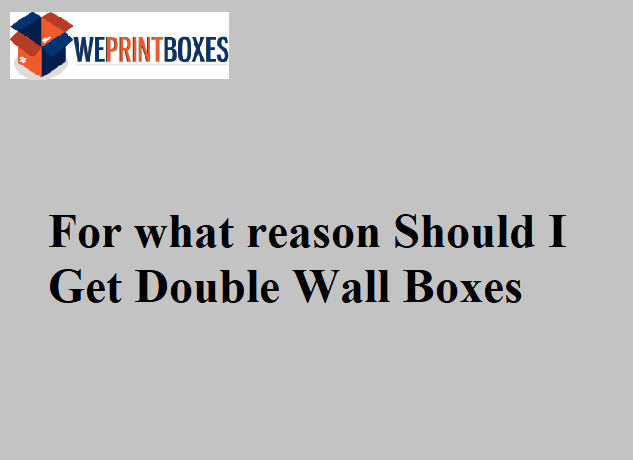 For what reason Should I Get Double Wall Boxes